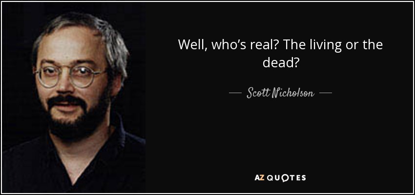 Well, who’s real? The living or the dead? - Scott Nicholson