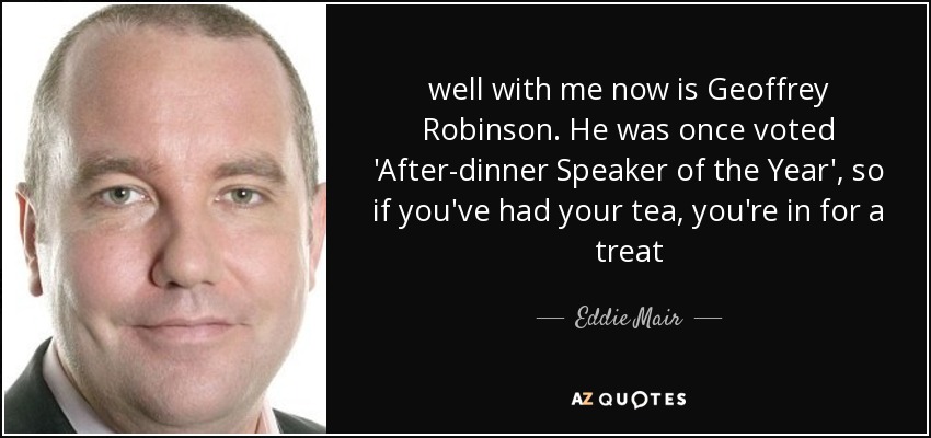 well with me now is Geoffrey Robinson. He was once voted 'After-dinner Speaker of the Year', so if you've had your tea, you're in for a treat - Eddie Mair