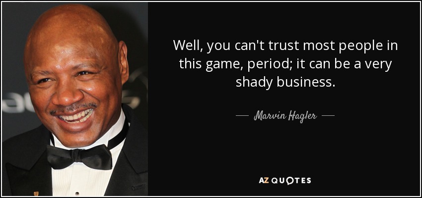 Well, you can't trust most people in this game, period; it can be a very shady business. - Marvin Hagler