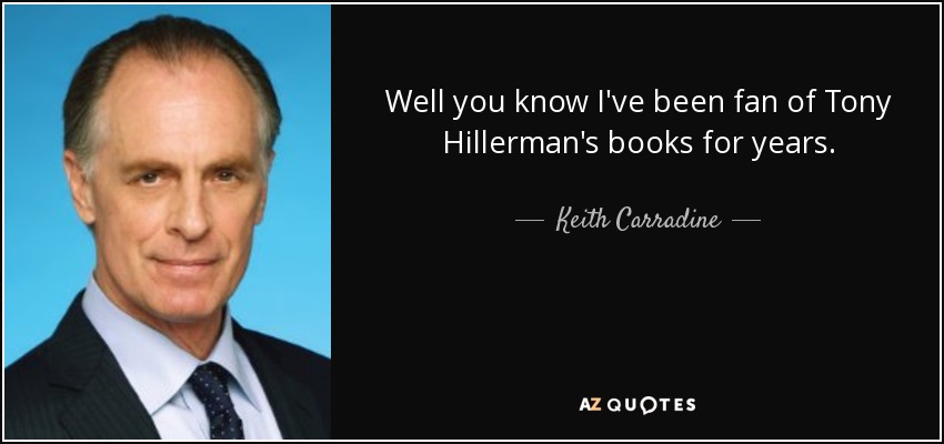 Well you know I've been fan of Tony Hillerman's books for years. - Keith Carradine
