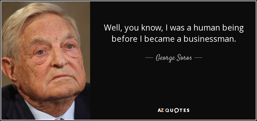 Well, you know, I was a human being before I became a businessman. - George Soros