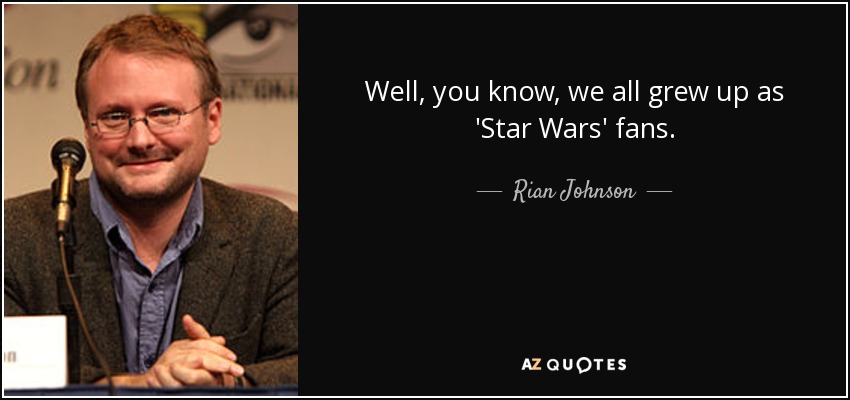 Well, you know, we all grew up as 'Star Wars' fans. - Rian Johnson