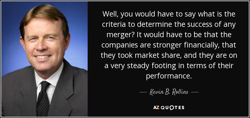 Well, you would have to say what is the criteria to determine the success of any merger? It would have to be that the companies are stronger financially, that they took market share, and they are on a very steady footing in terms of their performance. - Kevin B. Rollins
