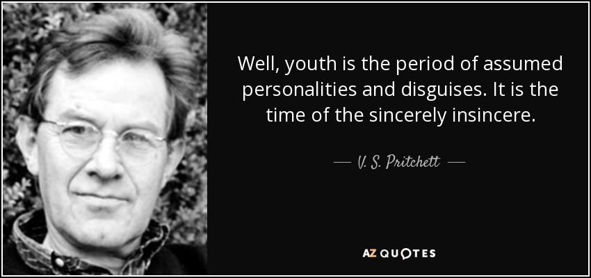 Well, youth is the period of assumed personalities and disguises. It is the time of the sincerely insincere. - V. S. Pritchett