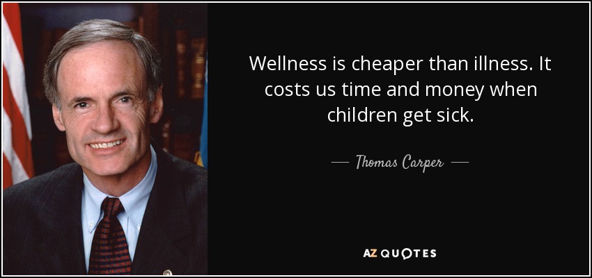 Wellness is cheaper than illness. It costs us time and money when children get sick. - Thomas Carper