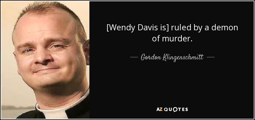[Wendy Davis is] ruled by a demon of murder. - Gordon Klingenschmitt