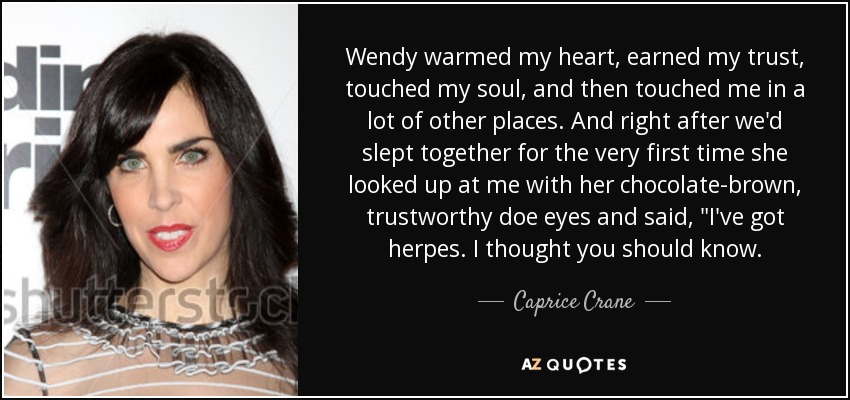 Wendy warmed my heart, earned my trust, touched my soul, and then touched me in a lot of other places. And right after we'd slept together for the very first time she looked up at me with her chocolate-brown, trustworthy doe eyes and said, 