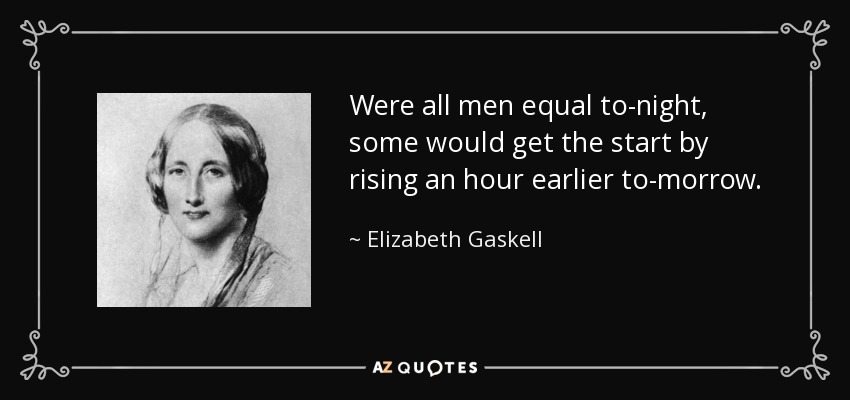 Were all men equal to-night, some would get the start by rising an hour earlier to-morrow. - Elizabeth Gaskell