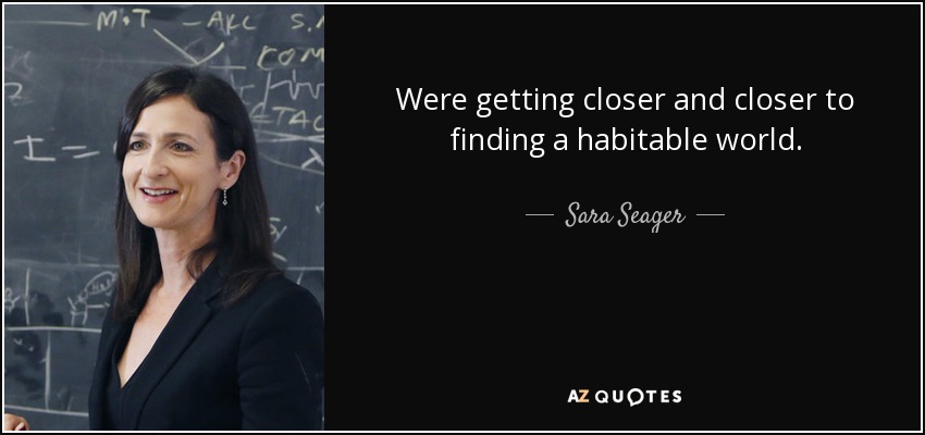 Were getting closer and closer to finding a habitable world. - Sara Seager