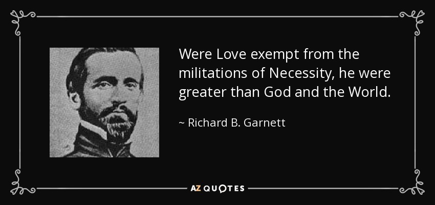 Were Love exempt from the militations of Necessity, he were greater than God and the World. - Richard B. Garnett