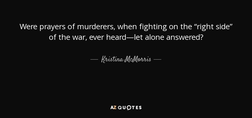 Were prayers of murderers, when fighting on the “right side” of the war, ever heard—let alone answered? - Kristina McMorris