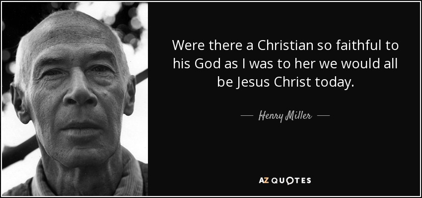 Were there a Christian so faithful to his God as I was to her we would all be Jesus Christ today. - Henry Miller