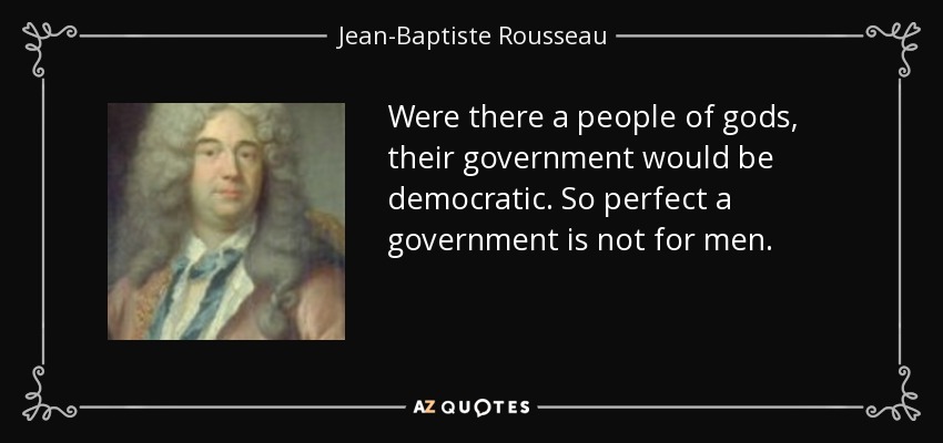 Were there a people of gods, their government would be democratic. So perfect a government is not for men. - Jean-Baptiste Rousseau