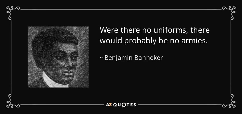 Were there no uniforms, there would probably be no armies. - Benjamin Banneker