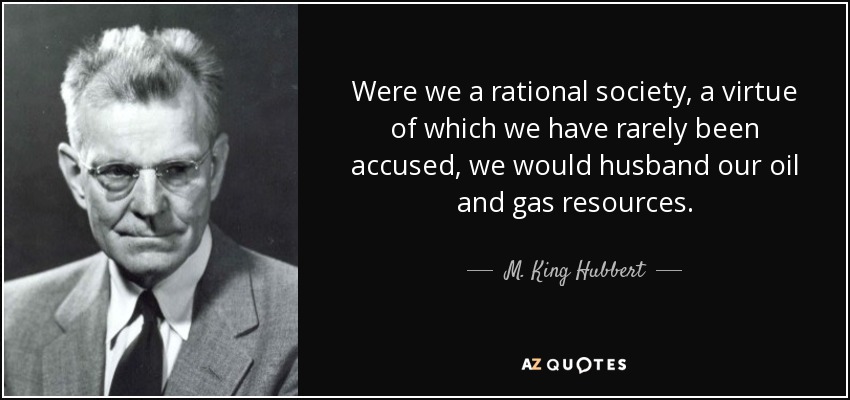 Were we a rational society, a virtue of which we have rarely been accused, we would husband our oil and gas resources. - M. King Hubbert
