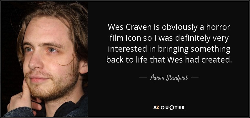 Wes Craven is obviously a horror film icon so I was definitely very interested in bringing something back to life that Wes had created. - Aaron Stanford
