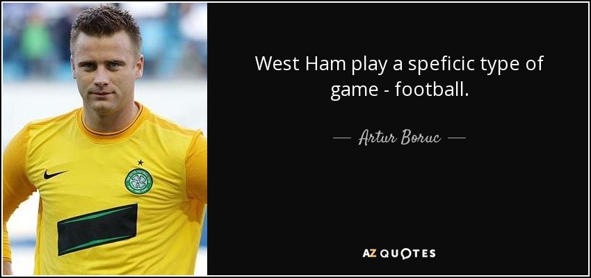 West Ham play a speficic type of game - football. - Artur Boruc