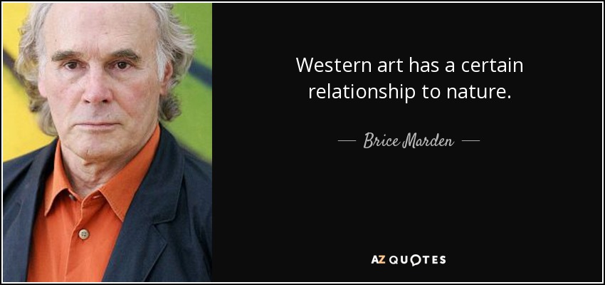 Western art has a certain relationship to nature. - Brice Marden