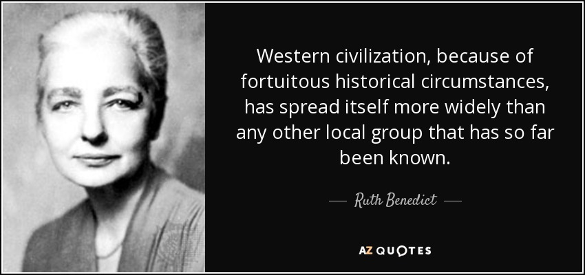 Western civilization, because of fortuitous historical circumstances, has spread itself more widely than any other local group that has so far been known. - Ruth Benedict