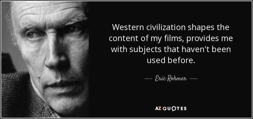 Western civilization shapes the content of my films, provides me with subjects that haven't been used before. - Eric Rohmer