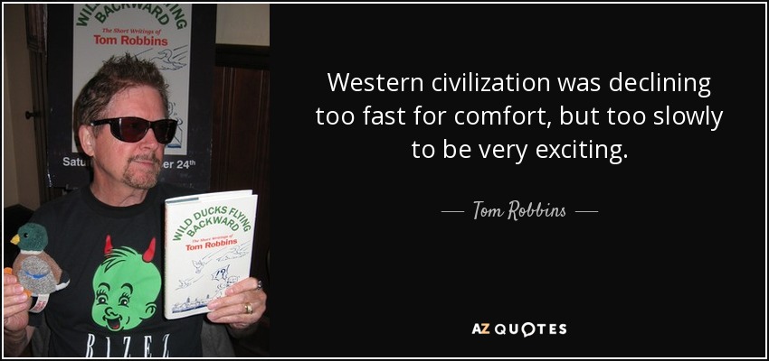 Western civilization was declining too fast for comfort, but too slowly to be very exciting. - Tom Robbins