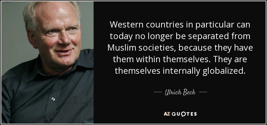 Western countries in particular can today no longer be separated from Muslim societies, because they have them within themselves. They are themselves internally globalized. - Ulrich Beck