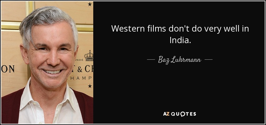 Western films don't do very well in India. - Baz Luhrmann