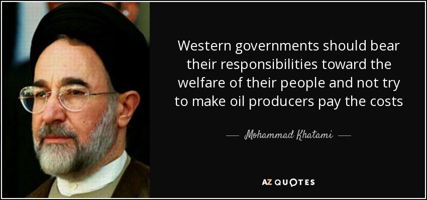 Western governments should bear their responsibilities toward the welfare of their people and not try to make oil producers pay the costs - Mohammad Khatami
