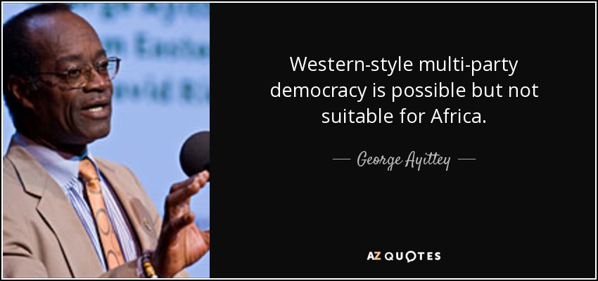 Western-style multi-party democracy is possible but not suitable for Africa. - George Ayittey