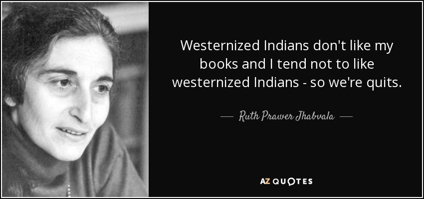 Westernized Indians don't like my books and I tend not to like westernized Indians - so we're quits. - Ruth Prawer Jhabvala