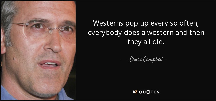 Westerns pop up every so often, everybody does a western and then they all die. - Bruce Campbell