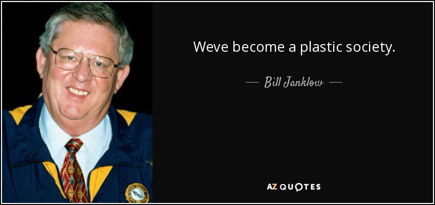 Weve become a plastic society. - Bill Janklow