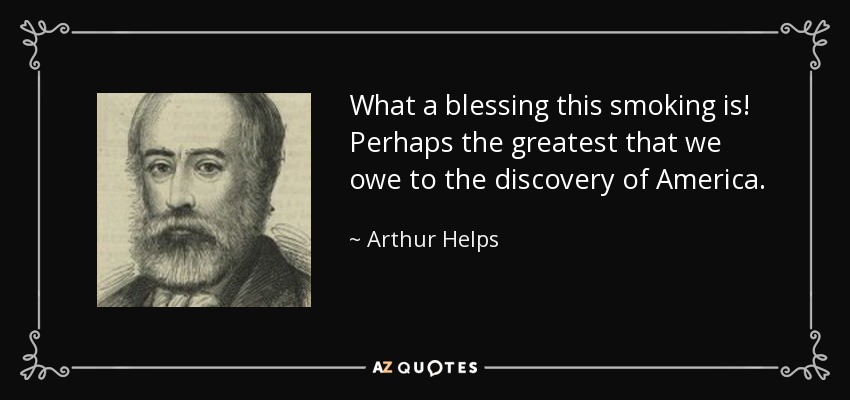 What a blessing this smoking is! Perhaps the greatest that we owe to the discovery of America. - Arthur Helps