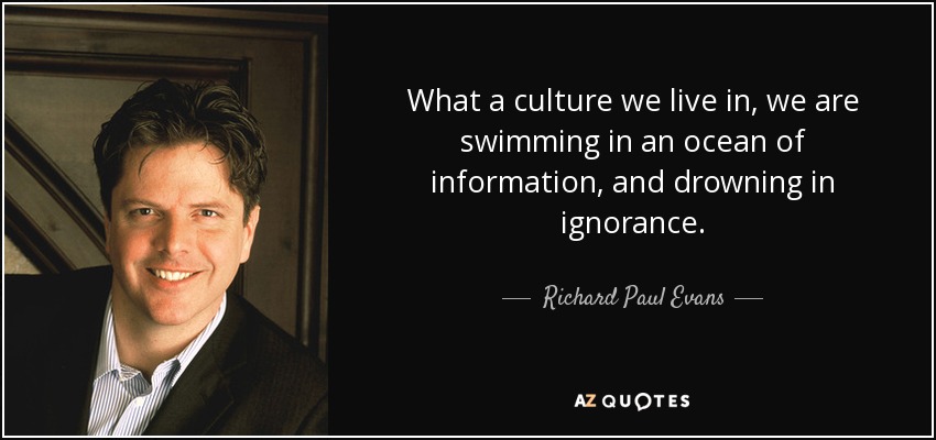 What a culture we live in, we are swimming in an ocean of information, and drowning in ignorance. - Richard Paul Evans