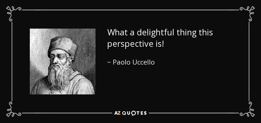 What a delightful thing this perspective is! - Paolo Uccello