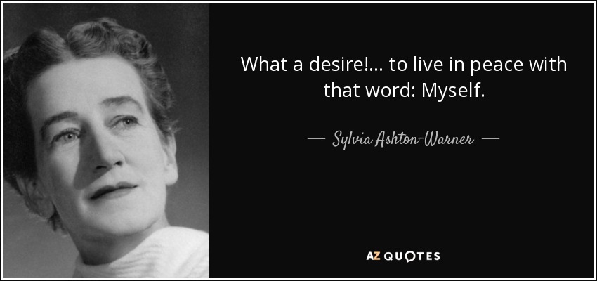 What a desire! ... to live in peace with that word: Myself. - Sylvia Ashton-Warner