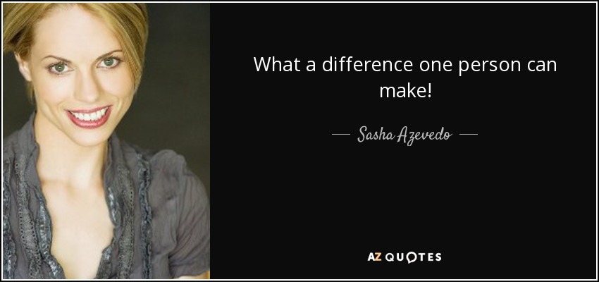 What a difference one person can make! - Sasha Azevedo