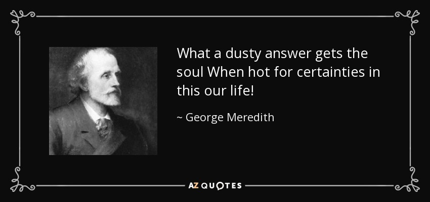 What a dusty answer gets the soul When hot for certainties in this our life! - George Meredith