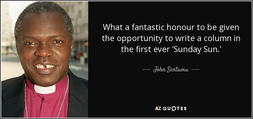 What a fantastic honour to be given the opportunity to write a column in the first ever 'Sunday Sun.' - John Sentamu