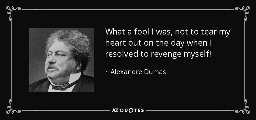 What a fool I was, not to tear my heart out on the day when I resolved to revenge myself! - Alexandre Dumas