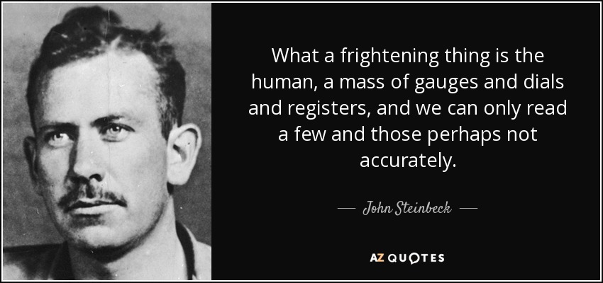 What a frightening thing is the human, a mass of gauges and dials and registers, and we can only read a few and those perhaps not accurately. - John Steinbeck