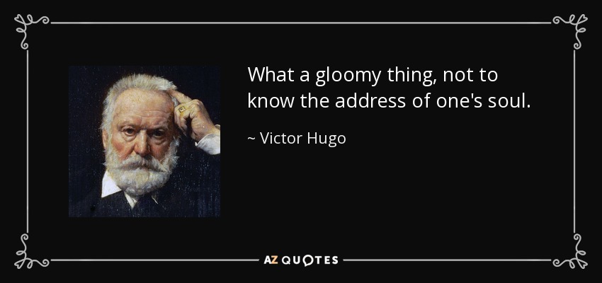 What a gloomy thing, not to know the address of one's soul. - Victor Hugo