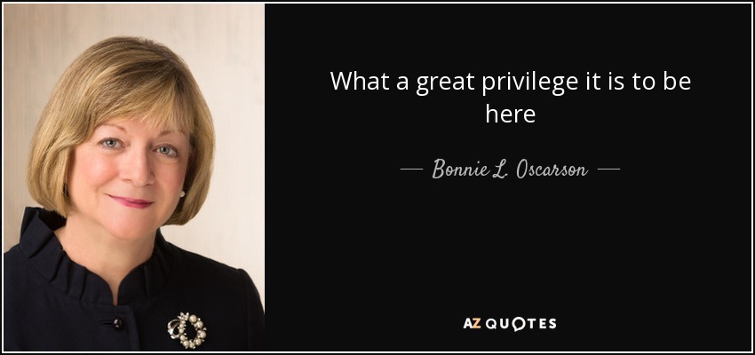 What a great privilege it is to be here - Bonnie L. Oscarson