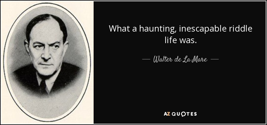 What a haunting, inescapable riddle life was. - Walter de La Mare