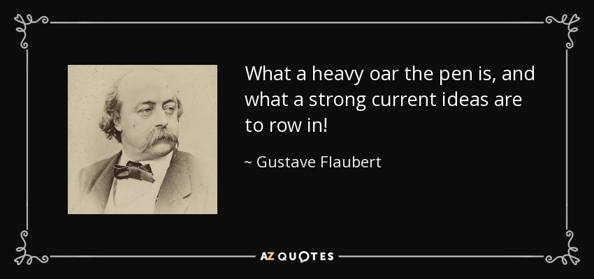 What a heavy oar the pen is, and what a strong current ideas are to row in! - Gustave Flaubert