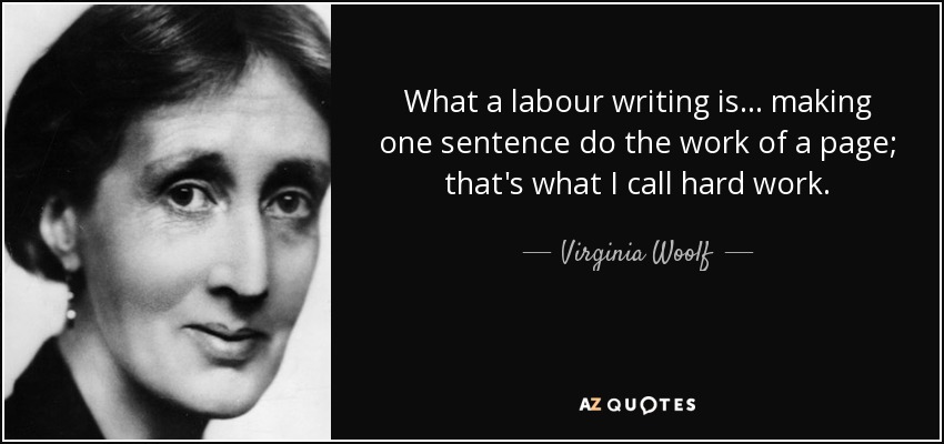 What a labour writing is ... making one sentence do the work of a page; that's what I call hard work. - Virginia Woolf