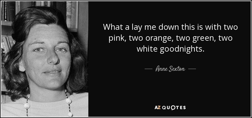What a lay me down this is with two pink, two orange, two green, two white goodnights. - Anne Sexton