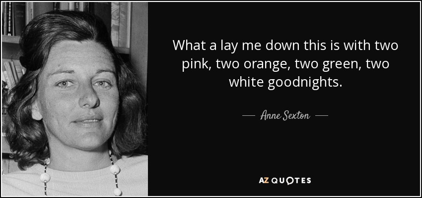 What a lay me down this is with two pink, two orange, two green, two white goodnights. - Anne Sexton