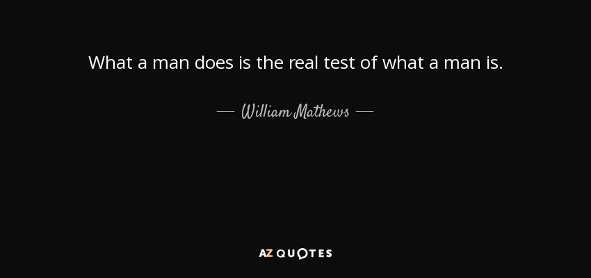 What a man does is the real test of what a man is. - William Mathews