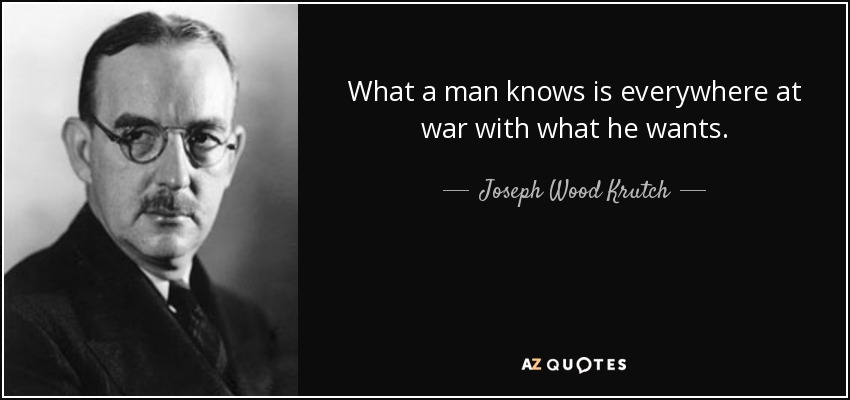 What a man knows is everywhere at war with what he wants. - Joseph Wood Krutch